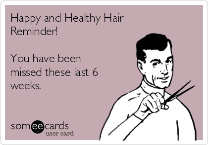 Happy and Healthy Hair
Reminder!

You have been
missed these last 6
weeks.