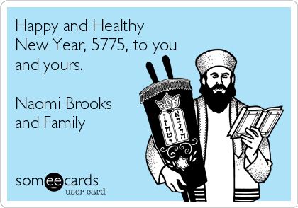 Happy and Healthy
New Year, 5775, to you
and yours.

Naomi Brooks
and Family