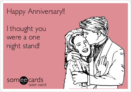 Happy Anniversary!!

I thought you
were a one
night stand!