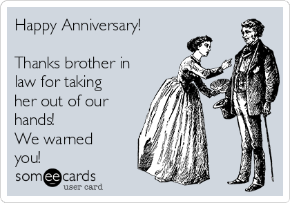 Happy Anniversary!

Thanks brother in
law for taking
her out of our
hands!
We warned
you!