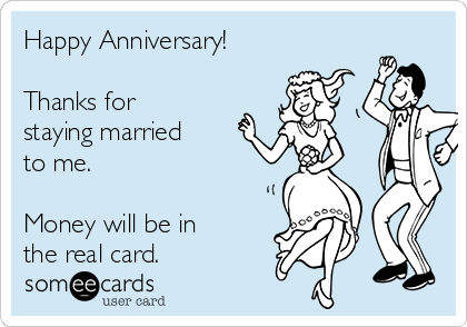 Happy Anniversary!

Thanks for
staying married
to me.

Money will be in
the real card.