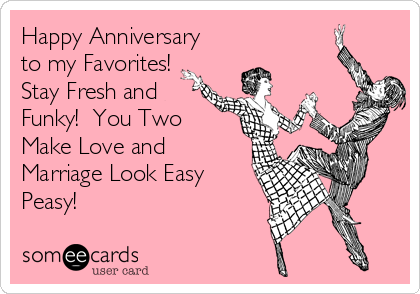 Happy Anniversary
to my Favorites! 
Stay Fresh and
Funky!  You Two
Make Love and
Marriage Look Easy
Peasy!