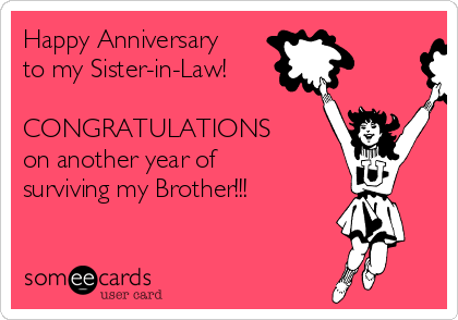 Happy Anniversary
to my Sister-in-Law!

CONGRATULATIONS  
on another year of
surviving my Brother!!!