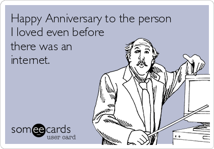 Happy Anniversary to the person
I loved even before
there was an
internet.