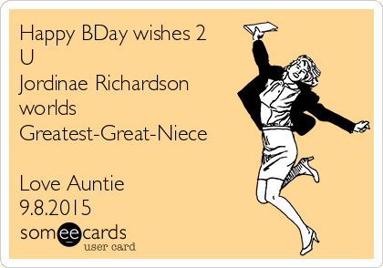 Happy BDay wishes 2
U
Jordinae Richardson
worlds
Greatest-Great-Niece

Love Auntie
9.8.2015