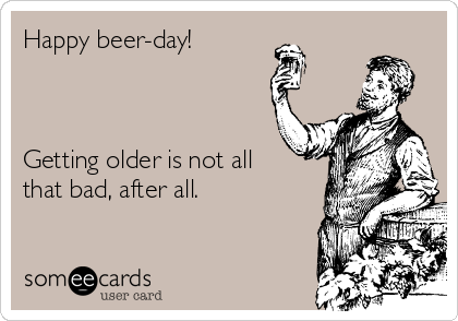 Happy beer-day!



Getting older is not all
that bad, after all.