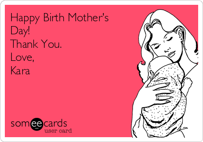 Happy Birth Mother's
Day!
Thank You.
Love,
Kara  
