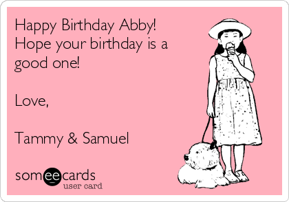 Happy Birthday Abby!
Hope your birthday is a
good one!

Love,

Tammy & Samuel