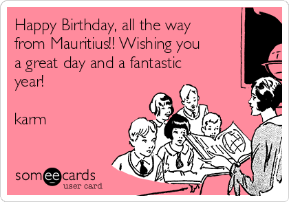 Happy Birthday, all the way
from Mauritius!! Wishing you
a great day and a fantastic
year!

karm