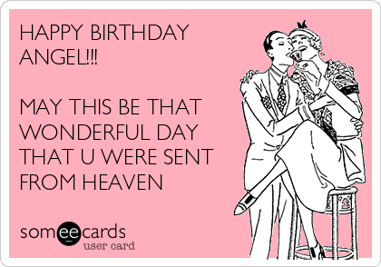 HAPPY BIRTHDAY ANGEL!!! MAY THIS BE THAT WONDERFUL DAY THAT U WERE SENT