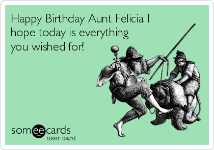 Happy Birthday Aunt Felicia I
hope today is everything
you wished for! 