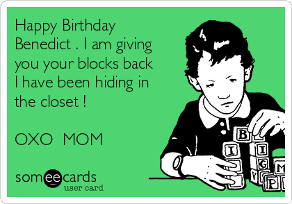 Happy Birthday
Benedict . I am giving
you your blocks back
I have been hiding in
the closet !
 
OXO  MOM 
 