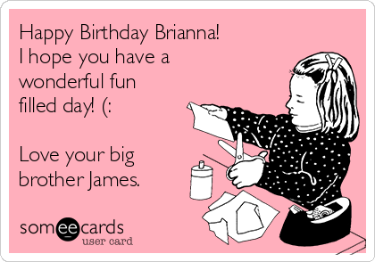 Happy Birthday Brianna!
I hope you have a
wonderful fun
filled day! (:

Love your big
brother James.
