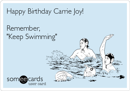 Happy Birthday Carrie Joy!

Remember,
"Keep Swimming"