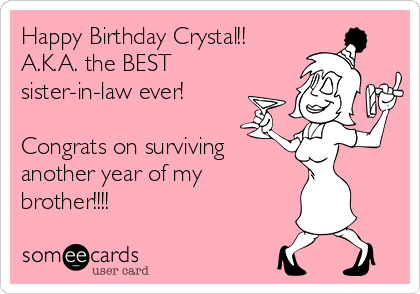Happy Birthday Crystal!!
A.K.A. the BEST
sister-in-law ever!

Congrats on surviving 
another year of my
brother!!!!
