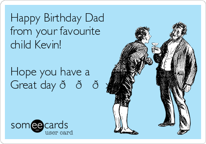 Happy Birthday Dad
from your favourite
child Kevin!

Hope you have a
Great day ???