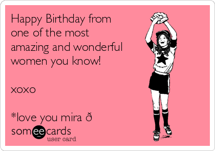 Happy Birthday from
one of the most
amazing and wonderful 
women you know!

xoxo

*love you mira 