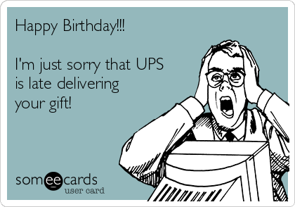 Happy Birthday!!!

I'm just sorry that UPS
is late delivering
your gift!