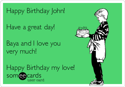 Happy Birthday John! 

Have a great day!

Baya and I love you
very much!

Happy Birthday my love!