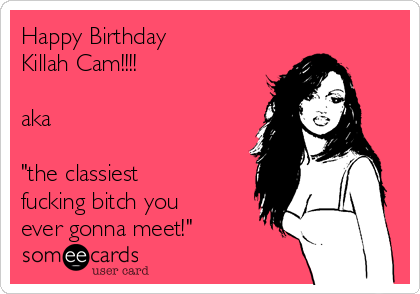 Happy Birthday
Killah Cam!!!!

aka

"the classiest
fucking bitch you
ever gonna meet!"