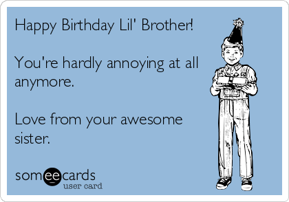 Happy Birthday Lil' Brother!

You're hardly annoying at all
anymore.

Love from your awesome
sister.