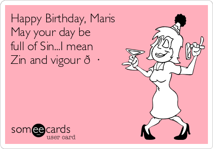Happy Birthday, Maris
May your day be
full of Sin...I mean
Zin and vigour 