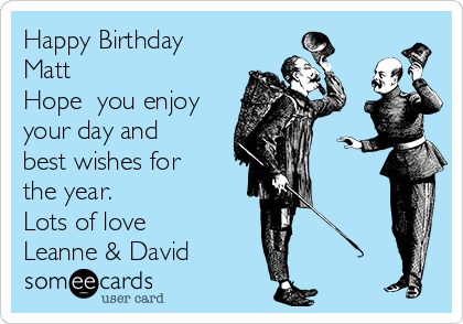 Happy Birthday
Matt
Hope  you enjoy
your day and
best wishes for
the year.
Lots of love
Leanne & David