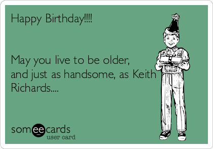 Happy Birthday!!!!


May you live to be older,
and just as handsome, as Keith
Richards....
