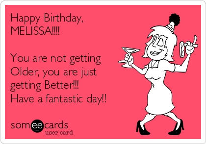 Happy Birthday,
MELISSA!!!!

You are not getting
Older, you are just
getting Better!!! 
Have a fantastic day!!