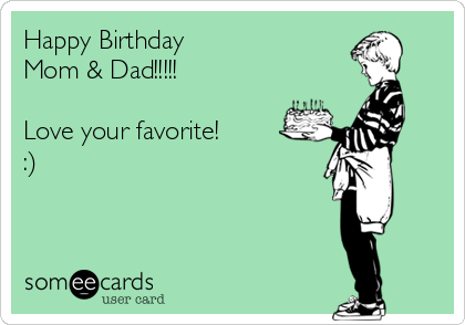 Happy Birthday 
Mom & Dad!!!!! 

Love your favorite! 
:) 