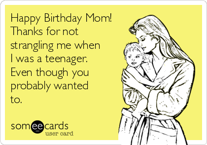 https://cdn.someecards.com/someecards/usercards/happy-birthday-mom-thanks-for-not-strangling-me-when-i-was-a-teenager-even-though-you-probably-wanted-to-f42ab.png