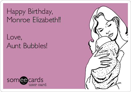 Happy Birthday,
Monroe Elizabeth!!

Love,
Aunt Bubbles!