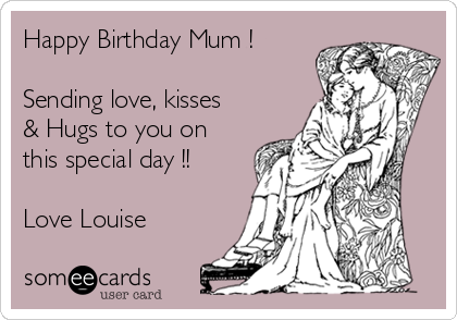 Happy Birthday Mum !

Sending love, kisses
& Hugs to you on
this special day !!

Love Louise