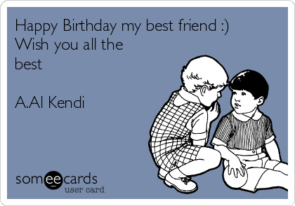 Happy Birthday my best friend :)
Wish you all the
best 

A.Al Kendi