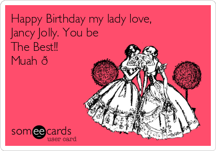 Happy Birthday my lady love,
Jancy Jolly. You be
The Best!!
Muah 