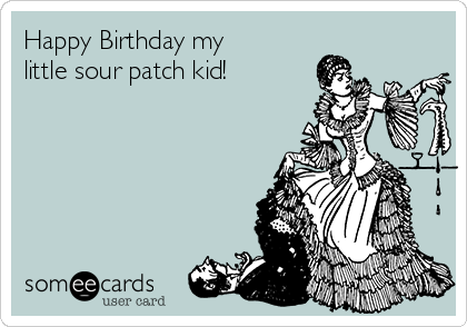 Happy Birthday my
little sour patch kid!