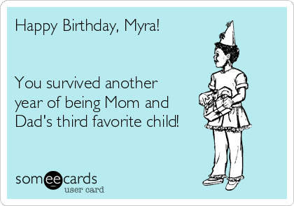 Happy Birthday, Myra!


You survived another
year of being Mom and
Dad's third favorite child!