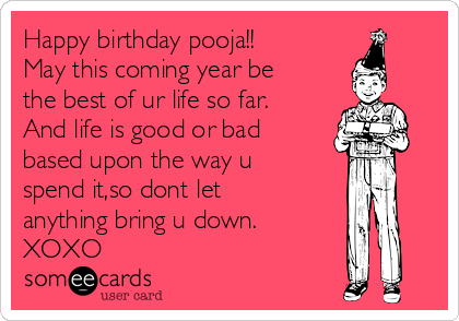 Happy birthday pooja!!
May this coming year be
the best of ur life so far.
And life is good or bad
based upon the way u
spend it,so dont let
anything bring u down.
XOXO