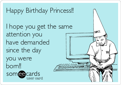Happy Birthday Princess!! 

I hope you get the same
attention you
have demanded
since the day 
you were
born!!