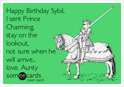 Happy Birthday Sybil,
I sent Prince
Charming,
stay on the
lookout, 
not sure when he
will arrive...
love. Aunty
