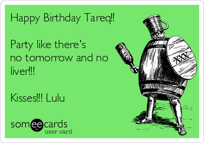 Happy Birthday Tareq!!

Party like there's
no tomorrow and no
liver!!! 

Kisses!!! Lulu