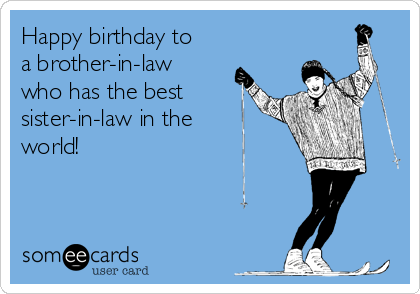 Happy birthday to
a brother-in-law
who has the best
sister-in-law in the
world! 