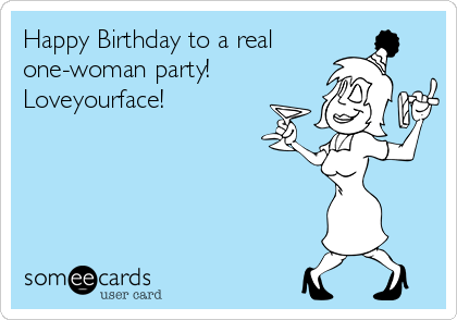 Happy Birthday to a real
one-woman party!
Loveyourface! 