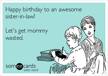 Happy birthday to an awesome
sister-in-law!

Let's get mommy
wasted.