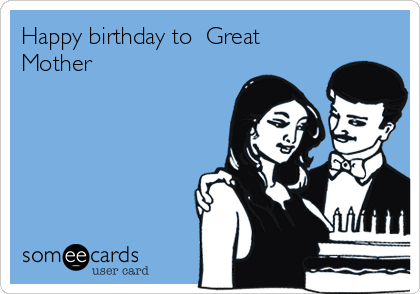 Happy birthday to  Great
Mother 