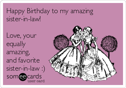 Happy Birthday to my amazing
sister-in-law!

Love, your
equally
amazing,
and favorite
sister-in-law :)