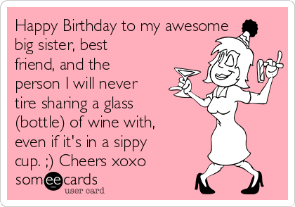 Happy Birthday to my awesome
big sister, best
friend, and the
person I will never
tire sharing a glass
(bottle) of wine with,
even if it's in a sippy
cup. ;) Cheers xoxo