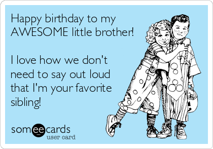 Happy birthday to my
AWESOME little brother!

I love how we don't
need to say out loud
that I'm your favorite
sibling!