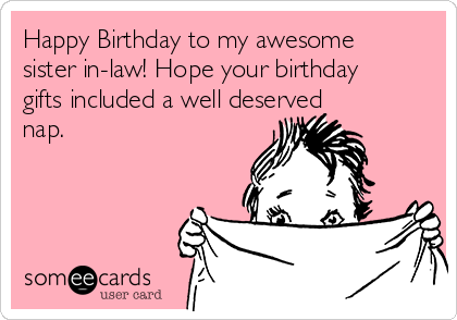 Happy Birthday to my awesome
sister in-law! Hope your birthday
gifts included a well deserved
nap.