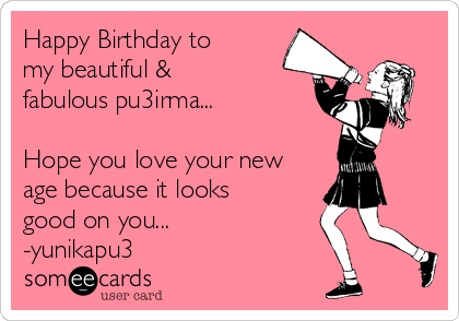 Happy Birthday to
my beautiful &
fabulous pu3irma...

Hope you love your new
age because it looks
good on you... 
-yunikapu3
